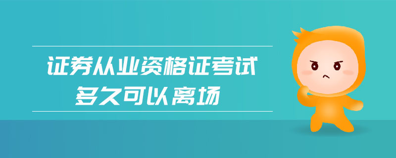 證券從業(yè)資格證考試多久可以離場