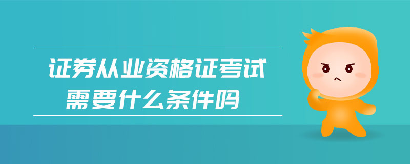 證券從業(yè)資格證考試需要什么條件嗎
