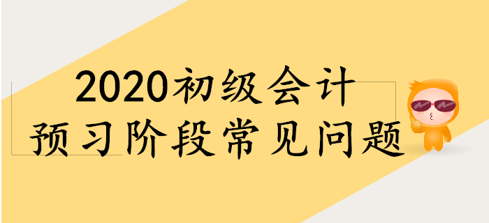 備考2020年初級(jí)會(huì)計(jì)，預(yù)習(xí)階段常見(jiàn)問(wèn)題！