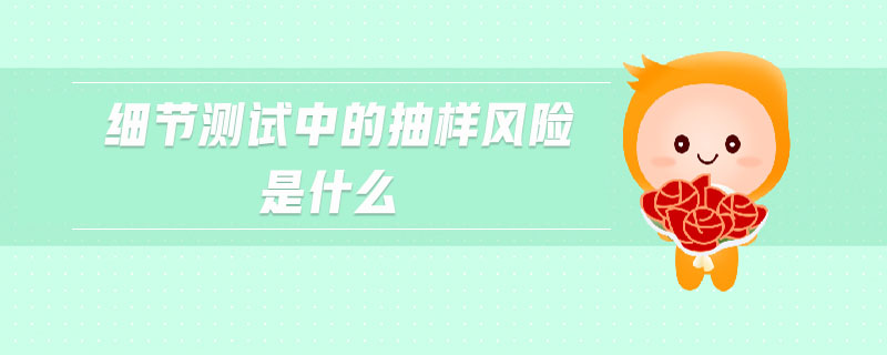 細(xì)節(jié)測試中的抽樣風(fēng)險(xiǎn)是什么