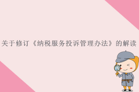 關(guān)于《國(guó)家稅務(wù)總局關(guān)于修訂<納稅服務(wù)投訴管理辦法>的公告》的解讀