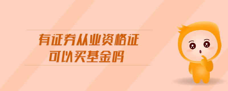 有證券從業(yè)資格證可以買基金嗎