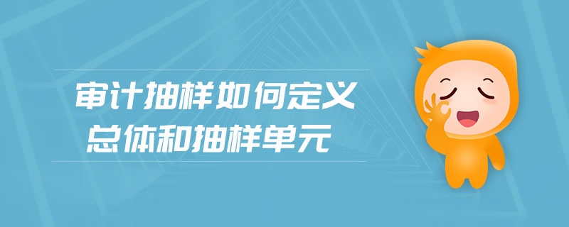 審計抽樣如何定義總體和抽樣單元