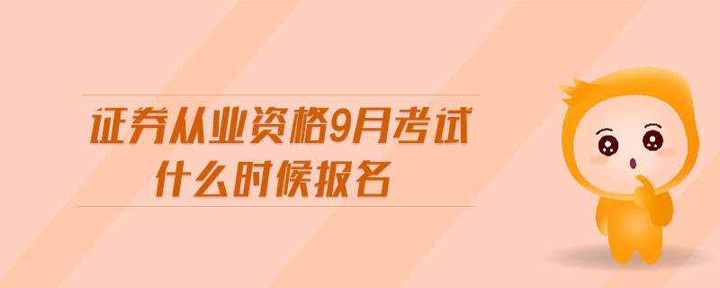 證券從業(yè)資格9月考試什么時候報名