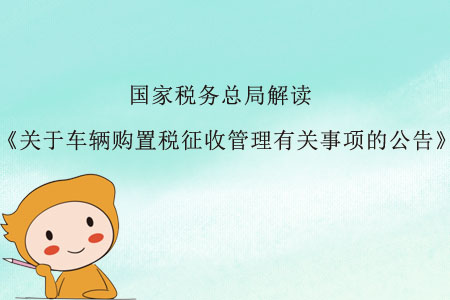 關(guān)于《國(guó)家稅務(wù)總局關(guān)于車輛購(gòu)置稅征收管理有關(guān)事項(xiàng)的公告》的解讀