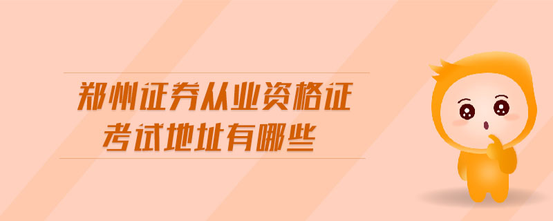 鄭州證券從業(yè)資格證考試地址有哪些
