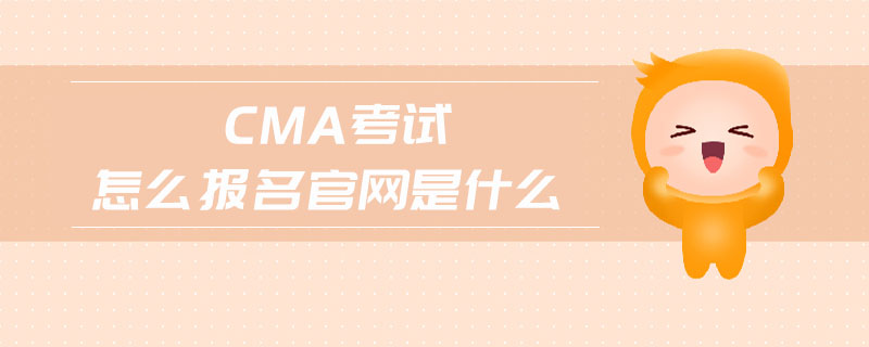 cma考試怎么報名官網(wǎng)是什么 cma考試怎么報名官網(wǎng)是什么