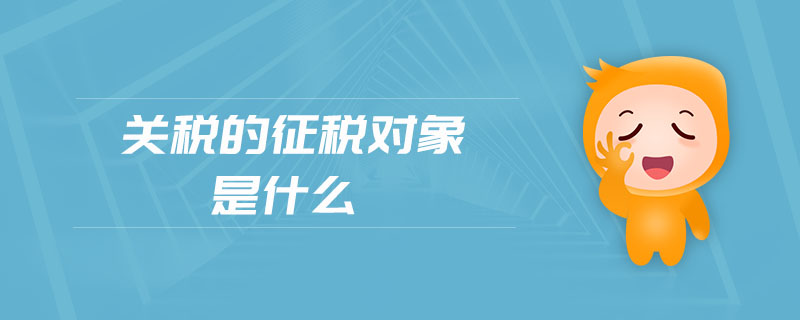 關稅的征稅對象是什么