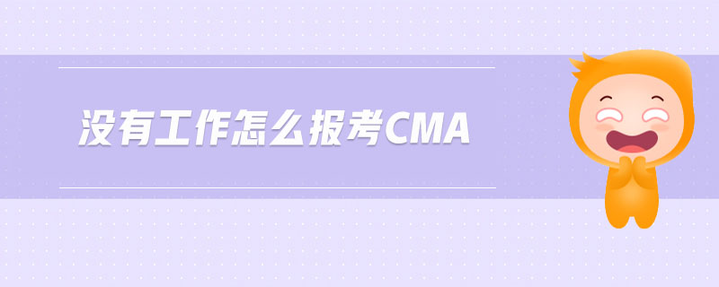 沒有工作怎么報考cma
