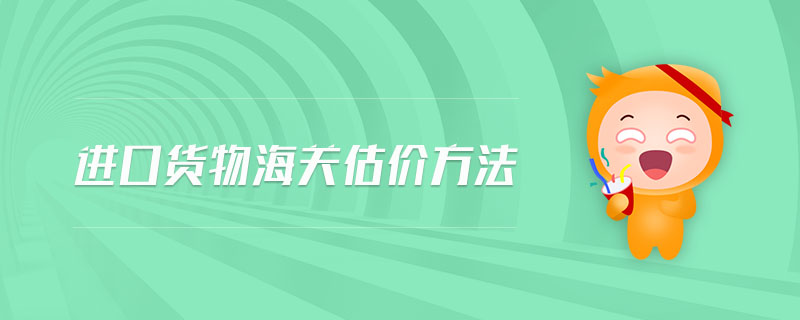進(jìn)口貨物海關(guān)估價(jià)方法