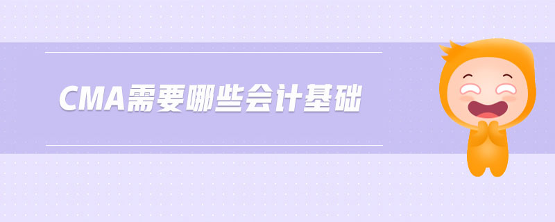 cma需要哪些會(huì)計(jì)基礎(chǔ)