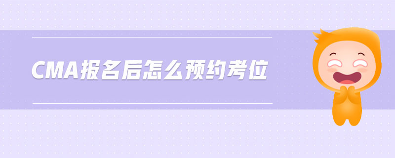 cma報(bào)名后怎么預(yù)約考位