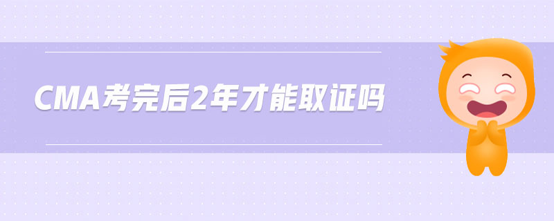 cma考完后2年才能取證嗎