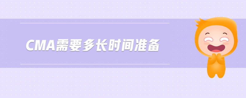 cma需要多長(zhǎng)時(shí)間準(zhǔn)備