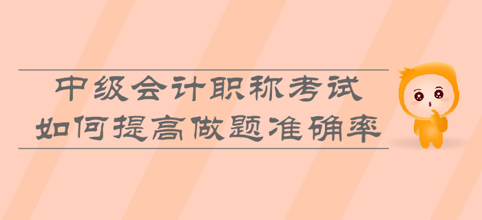 中級(jí)會(huì)計(jì)職稱考試，如何提高做題準(zhǔn)確率？