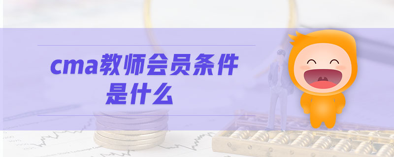 cma教師會員條件是什么