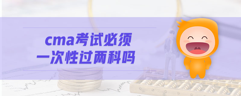 cma考試必須一次性過兩科嗎