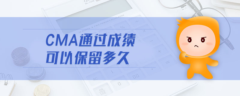 cma通過成績(jī)可以保留多久
