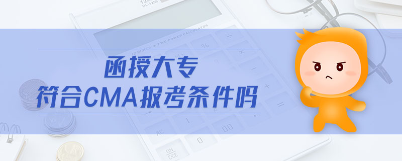 函授大專符合cma報(bào)考條件嗎