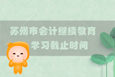 2019年江蘇省蘇州市會計繼續(xù)教育學(xué)習(xí)截止時間
