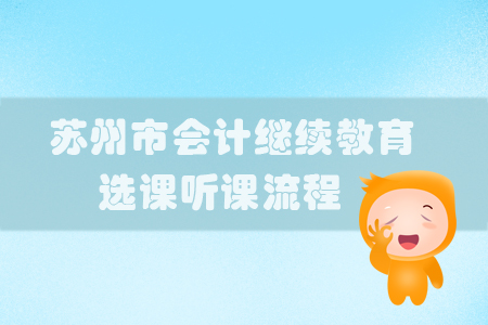 2019年江蘇省蘇州市會(huì)計(jì)繼續(xù)教育選課聽課流程