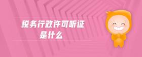 稅務(wù)行政許可聽證是什么
