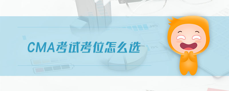cma考試考位怎么選