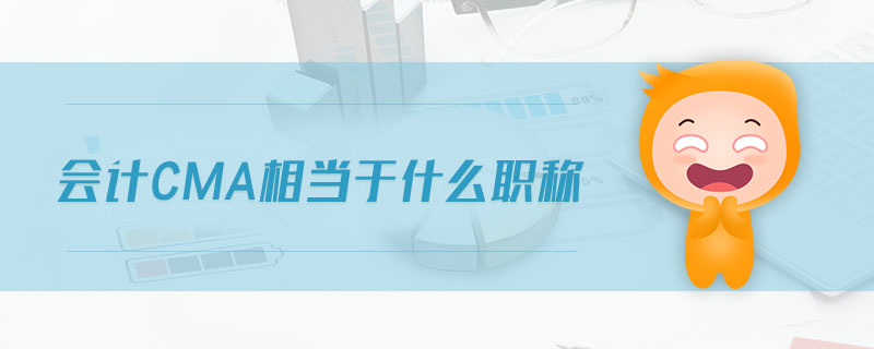 會(huì)計(jì)cma相當(dāng)于什么職稱
