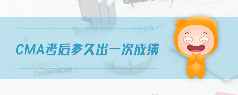 cma考后多久出一次成績