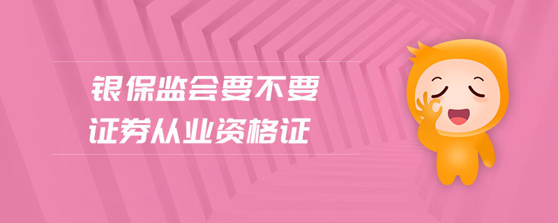 銀保監(jiān)會要不要證券從業(yè)資格證