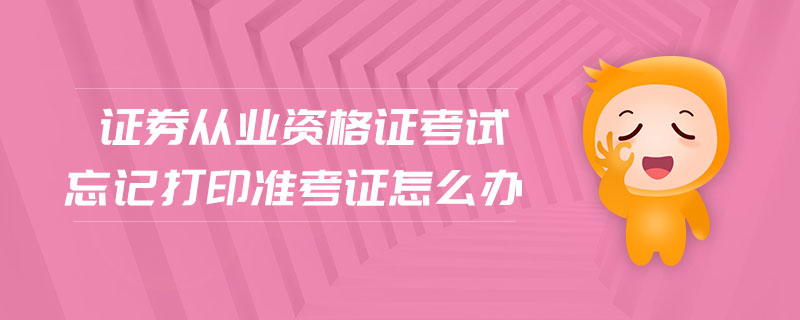 證券從業(yè)資格證考試忘記打印準考證怎么辦