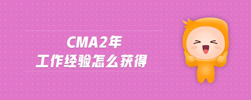 cma2年工作經(jīng)驗怎么獲得