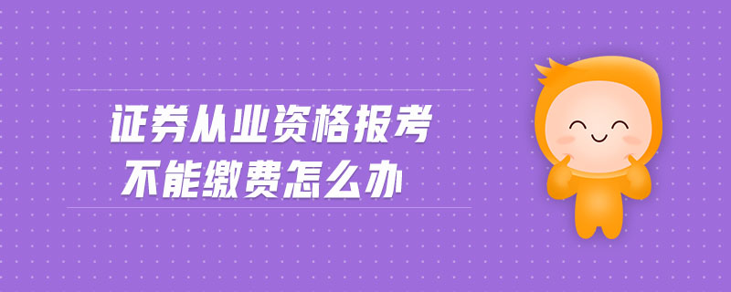 證券從業(yè)資格報考不能繳費怎么辦