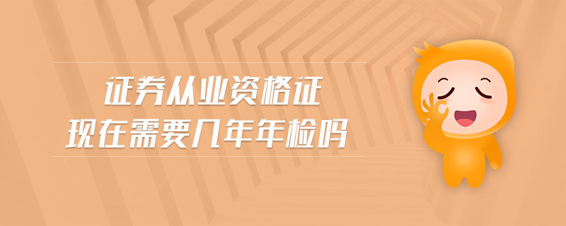 證券從業(yè)資格證現(xiàn)在需要幾年年檢嗎