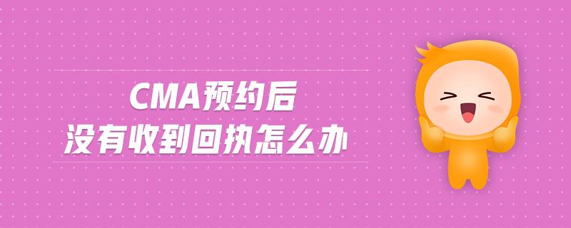 cma預約后沒有收到回執(zhí)怎么辦