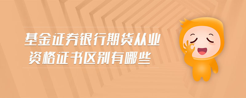 基金證券銀行期貨從業(yè)資格證書區(qū)別有哪些
