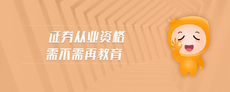 證券從業(yè)資格需不需再教育