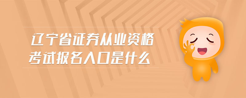 遼寧省證券從業(yè)資格考試報(bào)名入口是什么