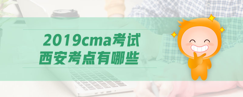 2019cma考試西安考點(diǎn)有哪些
