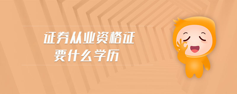 證券從業(yè)資格證要什么學歷