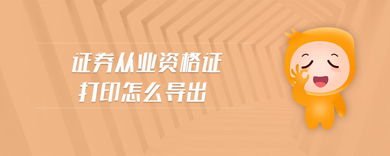 證券從業(yè)資格證打印怎么導(dǎo)出