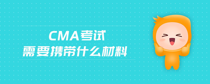 cma考試需要攜帶什么材料