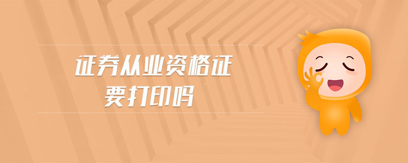 證券從業(yè)資格證要打印嗎