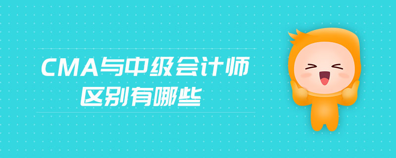 cma與中級(jí)會(huì)計(jì)師區(qū)別有哪些