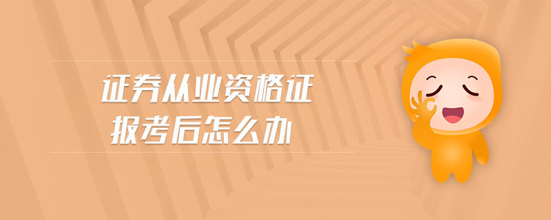 證券從業(yè)資格證報考后怎么辦