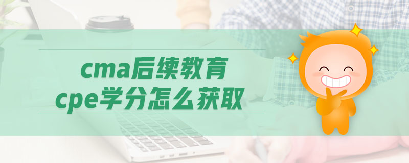 cma后續(xù)教育cpe學(xué)分怎么獲取