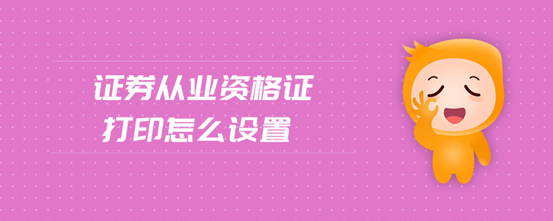 證券從業(yè)資格證打印怎么設(shè)置