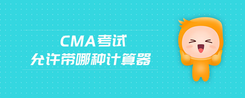 cma考試允許帶哪種計(jì)算器