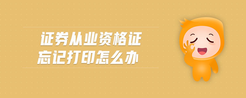 證券從業(yè)資格證忘記打印怎么辦