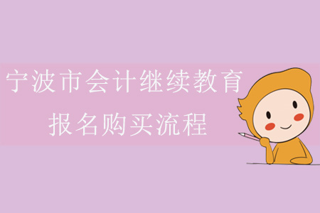 2019年浙江省寧波市會計繼續(xù)教育報名購買流程